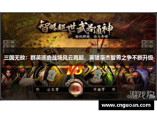 三国无敌：群英逐鹿战场风云再起，英雄豪杰智勇之争不断升级