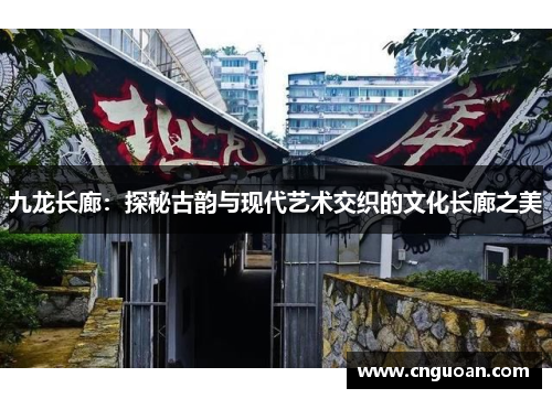 九龙长廊：探秘古韵与现代艺术交织的文化长廊之美