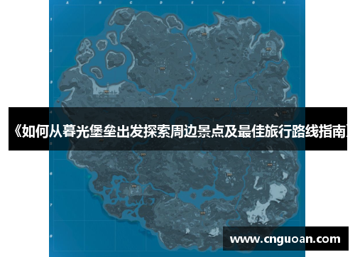 《如何从暮光堡垒出发探索周边景点及最佳旅行路线指南》
