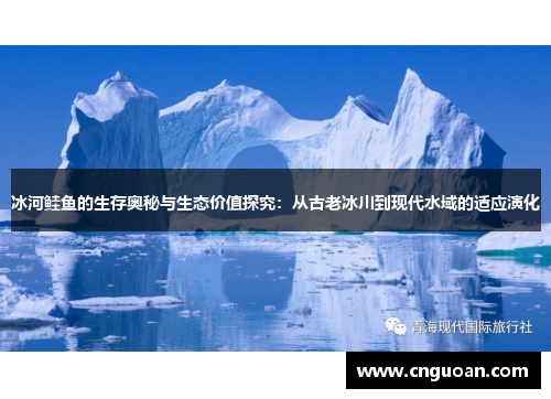 冰河鲑鱼的生存奥秘与生态价值探究：从古老冰川到现代水域的适应演化